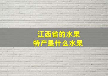 江西省的水果特产是什么水果