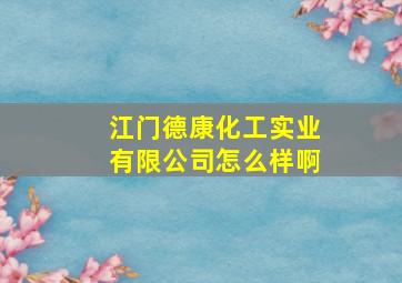 江门德康化工实业有限公司怎么样啊