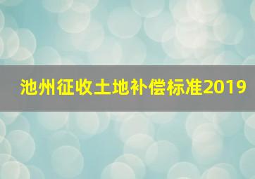 池州征收土地补偿标准2019