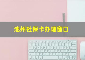 池州社保卡办理窗口