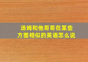 汤姆和他哥哥在某些方面相似的英语怎么说