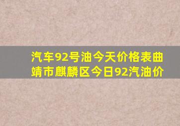 汽车92号油今天价格表曲靖市麒麟区今日92汽油价