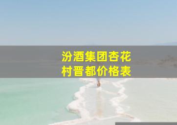 汾酒集团杏花村晋都价格表