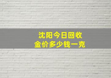 沈阳今日回收金价多少钱一克