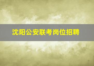 沈阳公安联考岗位招聘