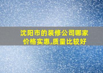 沈阳市的装修公司哪家价格实惠,质量比较好