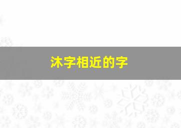 沐字相近的字