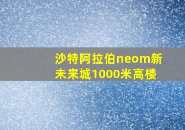 沙特阿拉伯neom新未来城1000米高楼