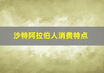 沙特阿拉伯人消费特点