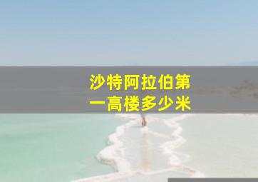 沙特阿拉伯第一高楼多少米