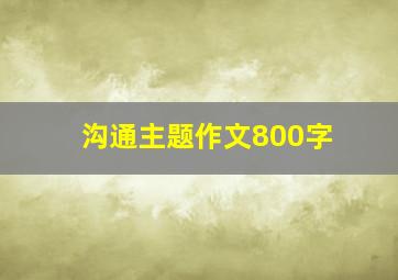 沟通主题作文800字