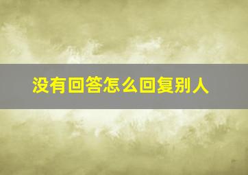 没有回答怎么回复别人