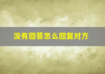 没有回答怎么回复对方