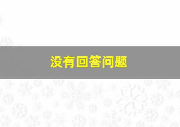 没有回答问题