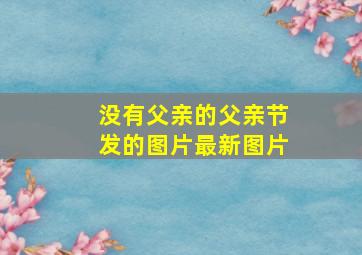 没有父亲的父亲节发的图片最新图片