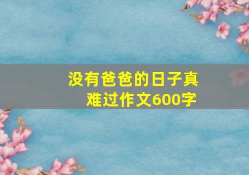 没有爸爸的日子真难过作文600字