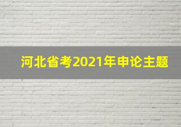 河北省考2021年申论主题