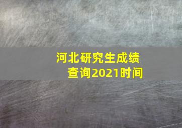 河北研究生成绩查询2021时间