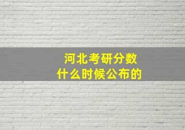 河北考研分数什么时候公布的