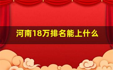 河南18万排名能上什么