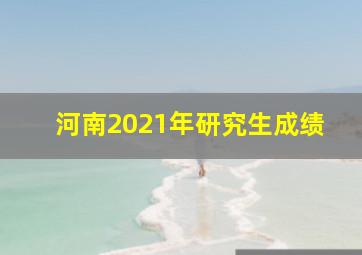 河南2021年研究生成绩