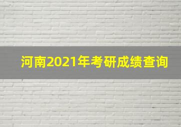 河南2021年考研成绩查询