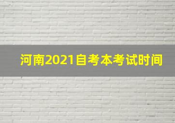 河南2021自考本考试时间