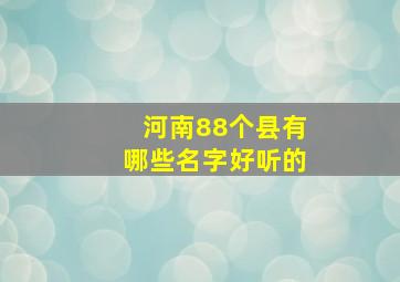 河南88个县有哪些名字好听的