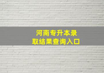 河南专升本录取结果查询入口