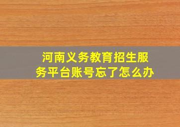 河南义务教育招生服务平台账号忘了怎么办