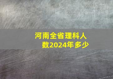 河南全省理科人数2024年多少