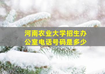 河南农业大学招生办公室电话号码是多少