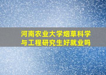 河南农业大学烟草科学与工程研究生好就业吗