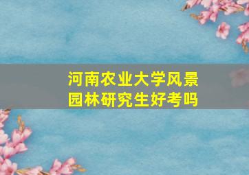 河南农业大学风景园林研究生好考吗