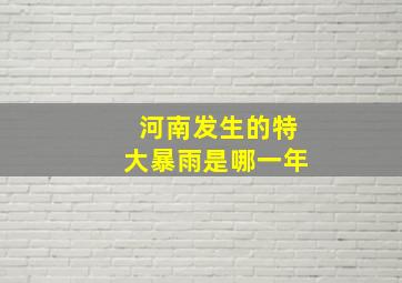 河南发生的特大暴雨是哪一年