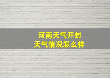 河南天气开封天气情况怎么样