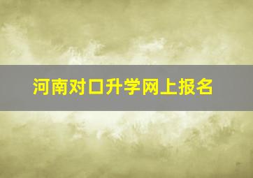 河南对口升学网上报名