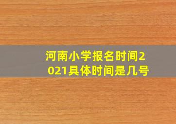 河南小学报名时间2021具体时间是几号