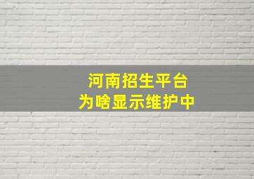 河南招生平台为啥显示维护中