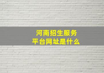 河南招生服务平台网址是什么