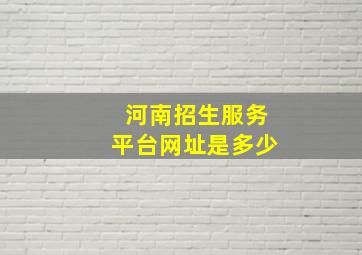 河南招生服务平台网址是多少