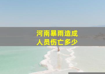 河南暴雨造成人员伤亡多少