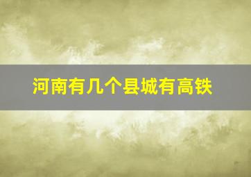 河南有几个县城有高铁