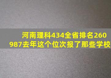 河南理科434全省排名260987去年这个位次报了那些学校