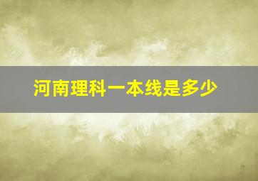 河南理科一本线是多少