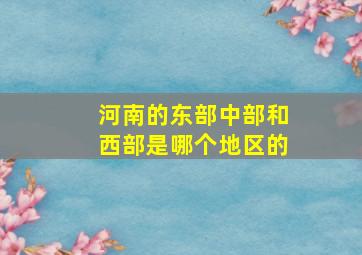 河南的东部中部和西部是哪个地区的