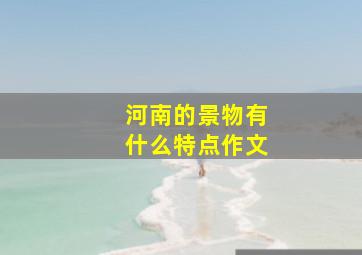 河南的景物有什么特点作文