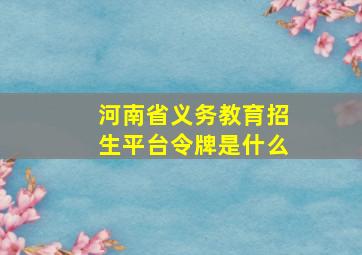 河南省义务教育招生平台令牌是什么