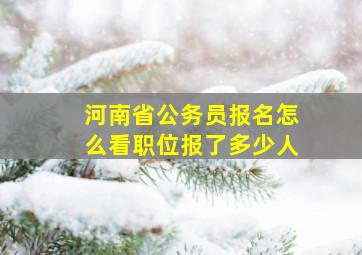 河南省公务员报名怎么看职位报了多少人