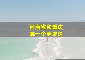 河南省和重庆哪一个更发达